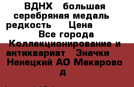 1.1) ВДНХ - большая серебряная медаль ( редкость ) › Цена ­ 6 500 - Все города Коллекционирование и антиквариат » Значки   . Ненецкий АО,Макарово д.
